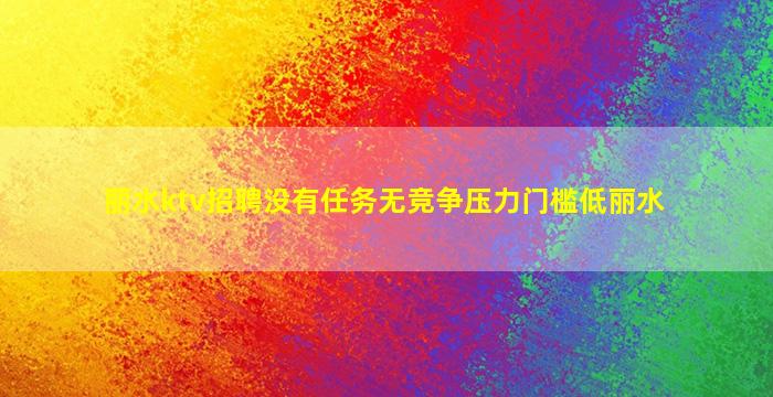 丽水ktv招聘没有任务无竞争压力门槛低丽水