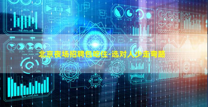 北京夜场招聘包吃住-选对人少走弯路