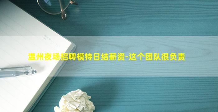 温州夜场招聘模特日结薪资-这个团队很负责