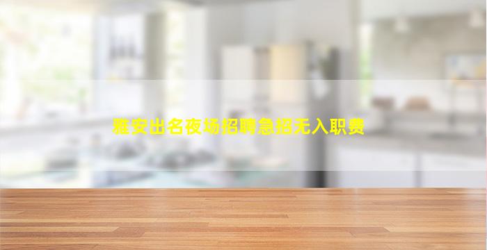 雅安出名夜场招聘急招无入职费